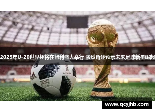 2025年U-20世界杯将在智利盛大举行 激烈角逐预示未来足球新星崛起