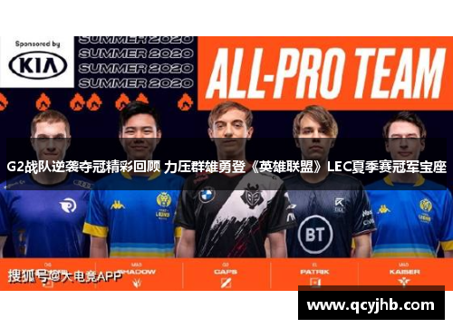 G2战队逆袭夺冠精彩回顾 力压群雄勇登《英雄联盟》LEC夏季赛冠军宝座