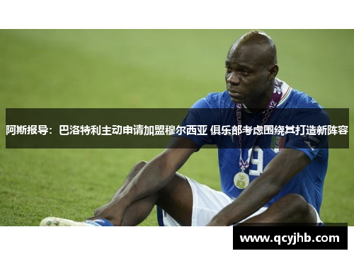 阿斯报导：巴洛特利主动申请加盟穆尔西亚 俱乐部考虑围绕其打造新阵容