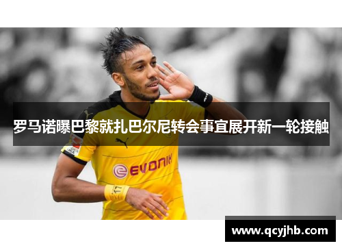 罗马诺曝巴黎就扎巴尔尼转会事宜展开新一轮接触