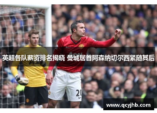 英超各队薪资排名揭晓 曼城居首阿森纳切尔西紧随其后