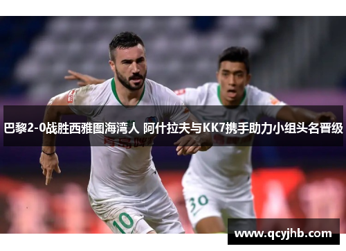 巴黎2-0战胜西雅图海湾人 阿什拉夫与KK7携手助力小组头名晋级